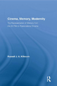 Russell Kilbourn - Cinema, Memory, Modernity: The Representation of Memory from the Art Film to Transnational Cinema